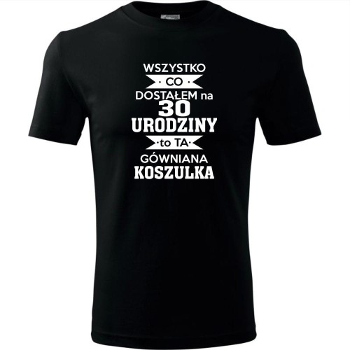 Męska koszulka - wszystko co dostałem na 30 urodziny to ta gówniana koszulka