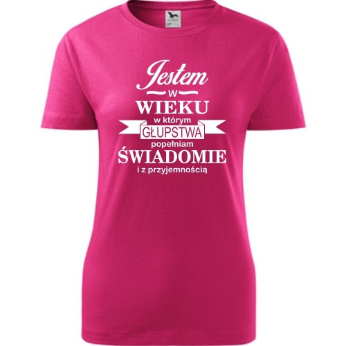 damska koszulka - jestem w wieku, w którym głupstwa popełniam świadomie i z przyjemnością
