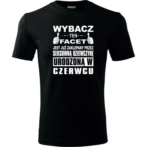 Męska koszulka - Wybacz ten facet jest już zaklepany przez seksowną dziewczynę urodzoną w czerwcu