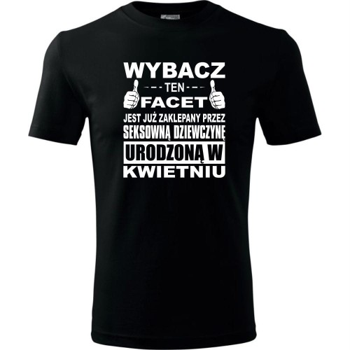 Męska koszulka - Wybacz ten facet jest już zaklepany przez seksowną dziewczynę urodzoną w kwietniu
