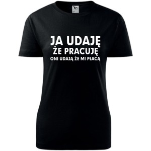Damska koszulka taliowana - ja udaję że pracuje, oni udają że mi płacą