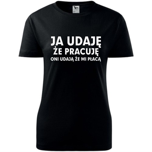Damska koszulka taliowana - ja udaję że pracuje, oni udają że mi płacą