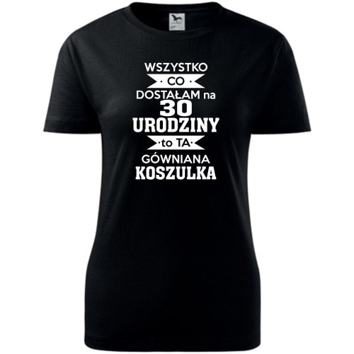 Damska koszulka - wszystko co dostałam na 30 urodziny to ta gówniana koszulka