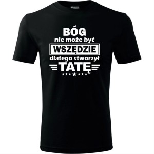 Męska koszulka - Bóg nie może być wszędzie dlatego stworzył tatę