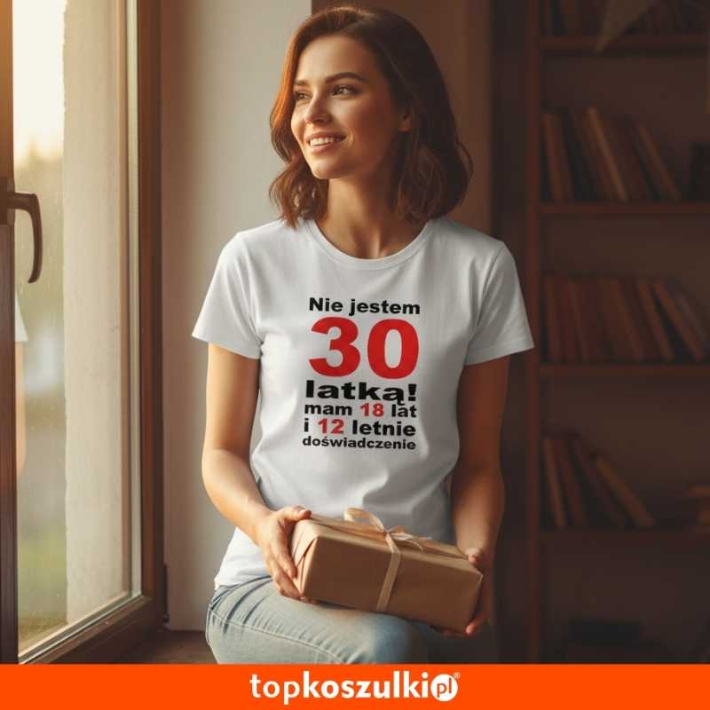 Damska koszulka - nie jestem 30 latką, mam 18 lat i 12 lat doświadczenia urodziny prezent bluzka.