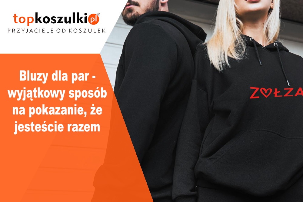 Bluzy dla par - wyjątkowy sposób na pokazanie, że jesteście razem